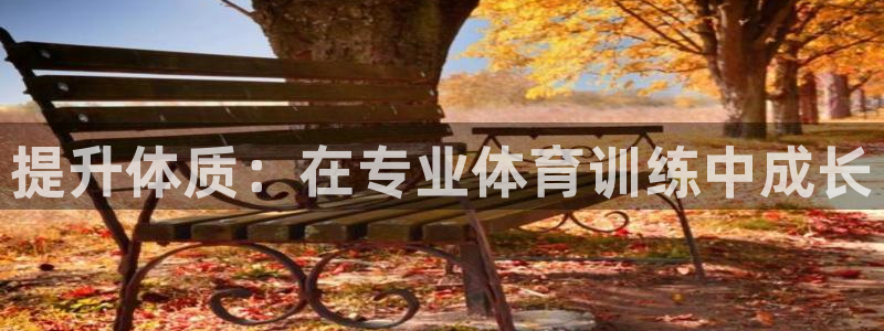 3377体育官网下载招商电话地址:提升体质:在专业体育训练中