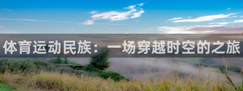 3377体育官网下载平台注册要钱吗:体育运动民族:一场穿越时